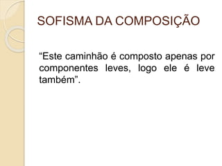 SOFISMA DA COMPOSIÇÃO 
“Este caminhão é composto apenas por 
componentes leves, logo ele é leve 
também”. 
 