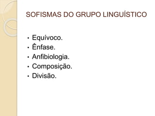 SOFISMAS DO GRUPO LINGUÍSTICO 
• Equívoco. 
• Ênfase. 
• Anfibiologia. 
• Composição. 
• Divisão. 
 