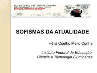 SOFISMAS DA ATUALIDADE 
Hélia Coelho Mello Cunha 
Instituto Federal de Educação, 
Ciência e Tecnologia Fluminense 
 