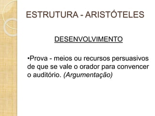ESTRUTURA - ARISTÓTELES 
DESENVOLVIMENTO 
•Prova - meios ou recursos persuasivos 
de que se vale o orador para convencer 
o auditório. (Argumentação) 
 
