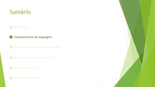 Sumário
Introdução
 Características da linguagem
 Softwares que utilizam a linguagem
 Ambiente de desenvolvimento
 Comandos básicos
 Comandos avançados 9
1
2
3
4
5
6
 