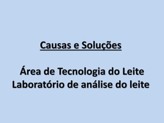 Causas e Soluções
Área de Tecnologia do Leite
Laboratório de análise do leite
 