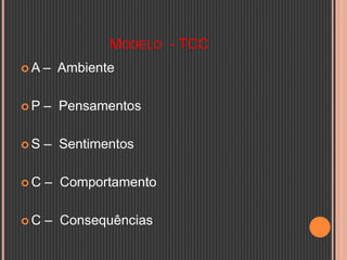 MODELO - TCC
 A – Ambiente
 P – Pensamentos
 S – Sentimentos
 C – Comportamento
 C – Consequências
 