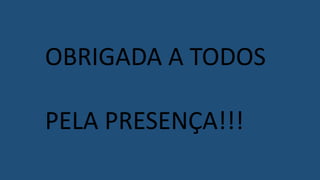 OBRIGADA A TODOS
PELA PRESENÇA!!!
 