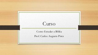 Curso
Como Estudar a Bíblia
Prof. Carlos Augusto Pires
 