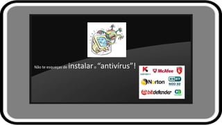 Não te esqueças de instalaro “antivírus”!
 