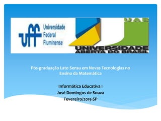 Pós-graduação Lato Sensu em Novas Tecnologias no
Ensino da Matemática
Informática Educativa I
José Domingos de Souza
Fevereiro/2015-SP
 