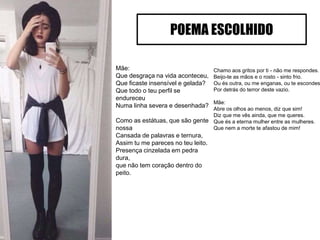 Mãe:
Que desgraça na vida aconteceu,
Que ficaste insensível e gelada?
Que todo o teu perfil se
endureceu
Numa linha severa e desenhada?
Como as estátuas, que são gente
nossa
Cansada de palavras e ternura,
Assim tu me pareces no teu leito.
Presença cinzelada em pedra
dura,
que não tem coração dentro do
peito.
POEMA ESCOLHIDO
Chamo aos gritos por ti - não me respondes.
Beijo-te as mãos e o rosto - sinto frio.
Ou és outra, ou me enganas, ou te escondes
Por detrás do terror deste vazio.
Mãe:
Abre os olhos ao menos, diz que sim!
Diz que me vês ainda, que me queres.
Que és a eterna mulher entre as mulheres.
Que nem a morte te afastou de mim!
 
