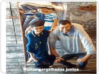 Muitas gargalhadas juntos
 