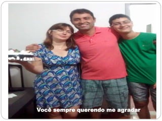 Você sempre querendo me agradar
 