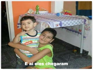 E aí eles chegaramE aí eles chegaram
 