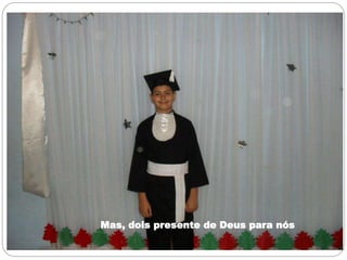 Mas, dois presente de Deus para nós
 