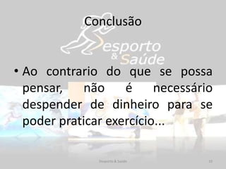 Conclusão
• Ao contrario do que se possa
pensar, não é necessário
despender de dinheiro para se
poder praticar exercício...
10Desporto & Saúde
 