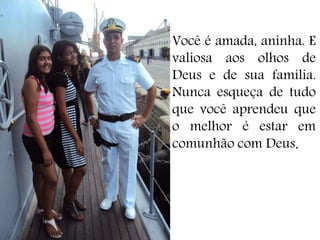 Você é amada, aninha. E
valiosa aos olhos de
Deus e de sua família.
Nunca esqueça de tudo
que você aprendeu que
o melhor é estar em
comunhão com Deus.