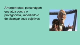 Antagonistas: personagem
que atua contra o
protagonista, impedindo-o
de alcançar seus objetivos
 