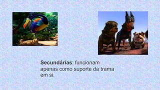 Secundárias: funcionam
apenas como suporte da trama
em si.
 