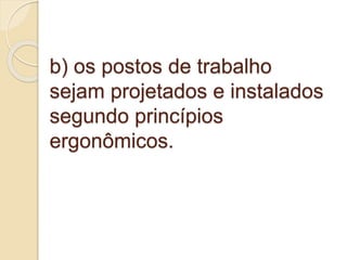 b) os postos de trabalho
sejam projetados e instalados
segundo princípios
ergonômicos.
 