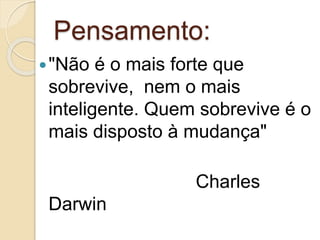 Pensamento:
"Não é o mais forte que
sobrevive, nem o mais
inteligente. Quem sobrevive é o
mais disposto à mudança"
Charles
Darwin
 