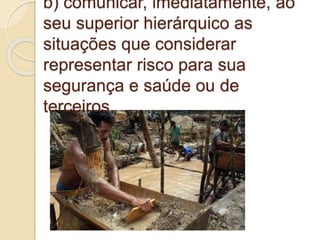 b) comunicar, imediatamente, ao
seu superior hierárquico as
situações que considerar
representar risco para sua
segurança e saúde ou de
terceiros.
 