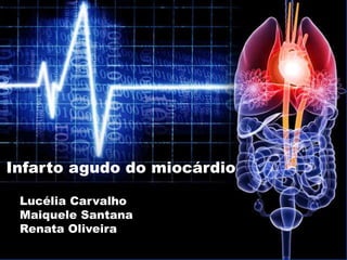 Lucélia Carvalho
Maiquele Santana
Renata Oliveira
Infarto agudo do miocárdio
 