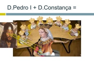 D.Pedro I + D.Constança =
 