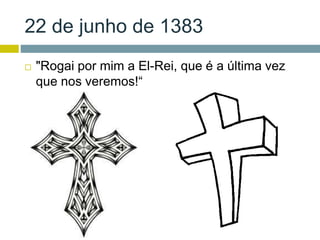 22 de junho de 1383
 "Rogai por mim a El-Rei, que é a última vez
que nos veremos!“
 