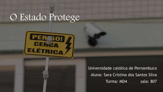 O Estado Protege
Universidade católica de Pernambuco
Aluna: Sara Cristina dos Santos Silva
Turma: MD4 sala: 807
 