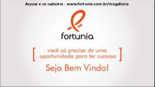 Acesse e se cadastre - www.fortunia.com.br/megaforca
 