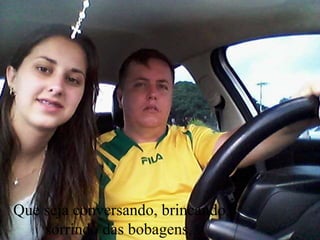 Que seja conversando, brincando,
sorrindo das bobagens...
 