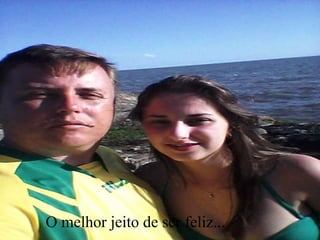 O melhor jeito de ser feliz...
 