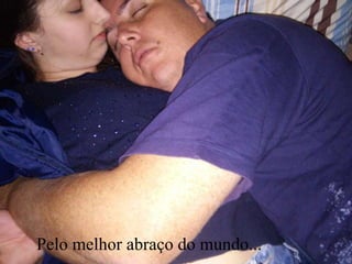 Pelo melhor abraço do mundo...
 