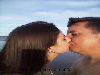 O melhor beijo do mundo...
 