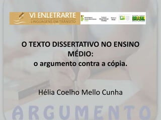 O TEXTO DISSERTATIVO NO ENSINO
MÉDIO:
o argumento contra a cópia.
Hélia Coelho Mello Cunha
 