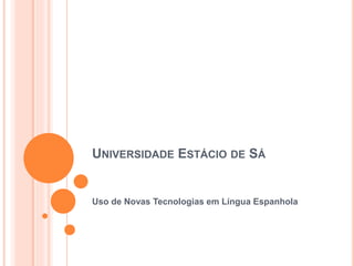 UNIVERSIDADE ESTÁCIO DE SÁ
Uso de Novas Tecnologias em Língua Espanhola
 