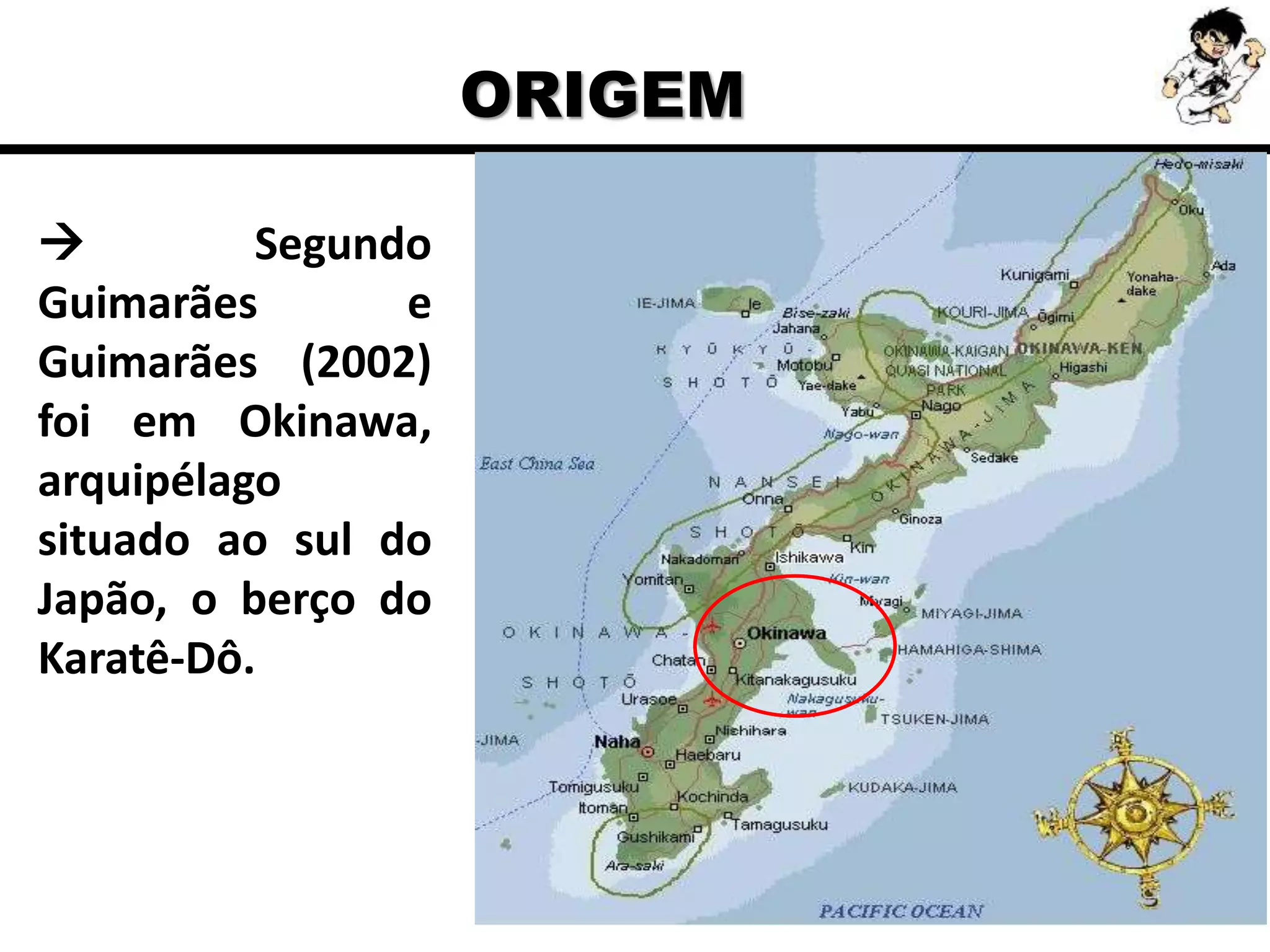  Segundo
Guimarães e
Guimarães (2002)
foi em Okinawa,
arquipélago
situado ao sul do
Japão, o berço do
Karatê-Dô.
ORIGEM
 