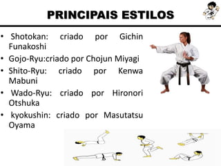 • Shotokan: criado por Gichin
Funakoshi
• Gojo-Ryu:criado por Chojun Miyagi
• Shito-Ryu: criado por Kenwa
Mabuni
• Wado-Ryu: criado por Hironori
Otshuka
• kyokushin: criado por Masutatsu
Oyama
PRINCIPAIS ESTILOS
 