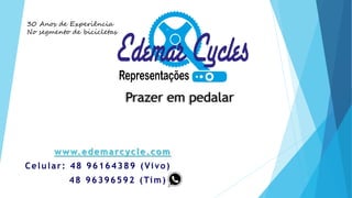 www.edemarcycle.com
Celular: 48 96164389 (Vivo)
48 96396592 (Tim))
30 Anos de Experiência
No segmento de bicicletas
Prazer em pedalar
 