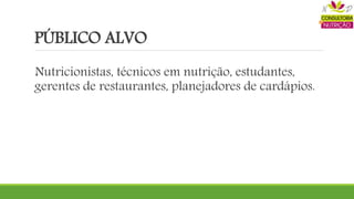 PÚBLICO ALVO
Nutricionistas, técnicos em nutrição, estudantes,
gerentes de restaurantes, planejadores de cardápios.
 