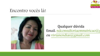 Encontro vocês lá!
Qualquer dúvida
Email: ndconsultoriaemnutricao@g
ou vivianendias@gmail.com
 