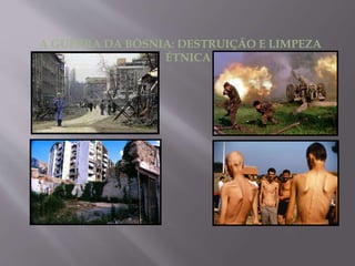 A GUERRA DA BÓSNIA: DESTRUIÇÃO E LIMPEZA
ÉTNICA
 