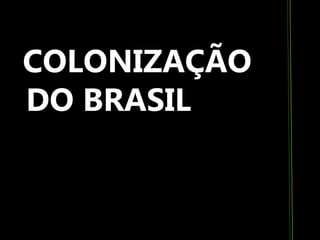 COLONIZAÇÃO
DO BRASIL
 