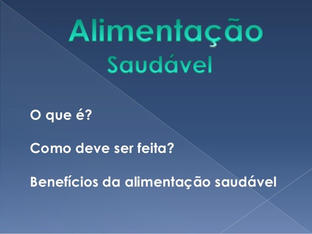 O que é?
Como deve ser feita?
Benefícios da alimentação saudável
 
