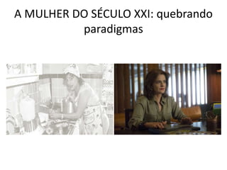 A MULHER DO SÉCULO XXI: quebrando
paradigmas
 