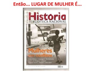 Então... LUGAR DE MULHER É...
 