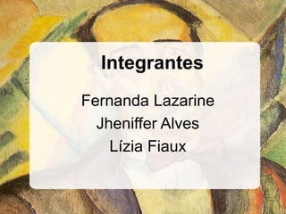 Integrantes
Fernanda Lazarine
Jheniffer Alves
Lízia Fiaux
 