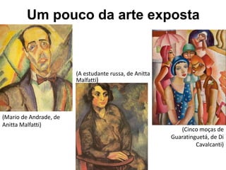 Um pouco da arte exposta
(Mario de Andrade, de
Anitta Malfatti)
(Cinco moças de
Guaratinguetá, de Di
Cavalcanti)
(A estudante russa, de Anitta
Malfatti)
 