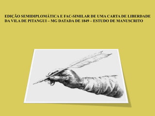 EDIÇÃO SEMIDIPLOMÁTICA E FAC-SIMILAR DE UMA CARTA DE LIBERDADE
DA VILA DE PITANGUI – MG DATADA DE 1849 – ESTUDO DE MANUSCRITO
 