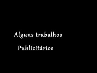 Alguns trabalhos
Publicitários
 