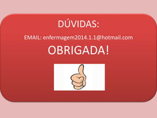 DÚVIDAS:
EMAIL: enfermagem2014.1.1@hotmail.com
OBRIGADA!
 