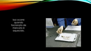 Isso ocorre
quando
tiocianato de
mercúrio é
aquecido.